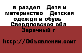  в раздел : Дети и материнство » Детская одежда и обувь . Свердловская обл.,Заречный г.